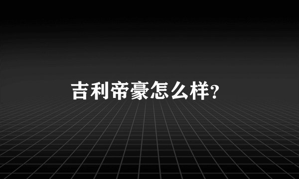 吉利帝豪怎么样？