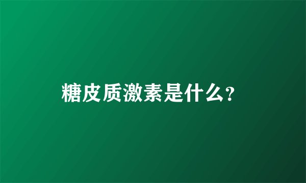 糖皮质激素是什么？