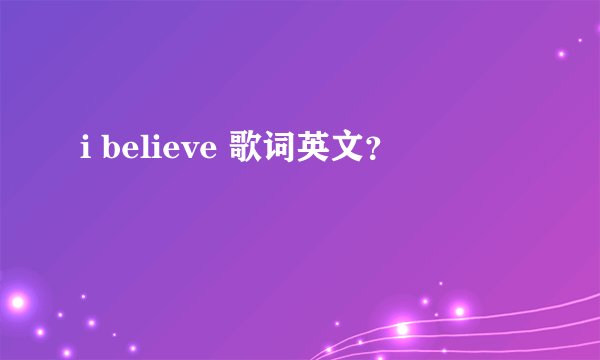 i believe 歌词英文？