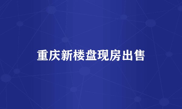 重庆新楼盘现房出售