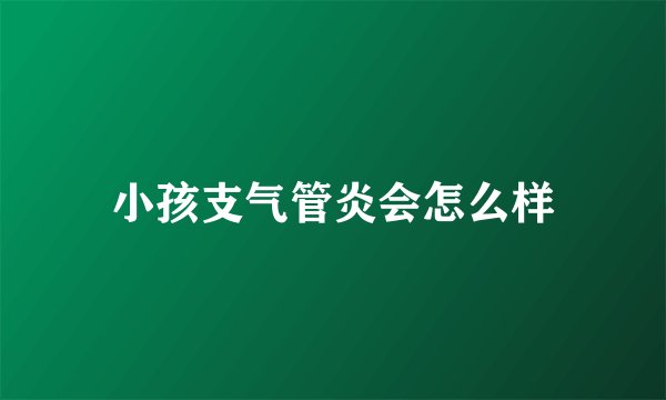 小孩支气管炎会怎么样