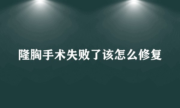 隆胸手术失败了该怎么修复