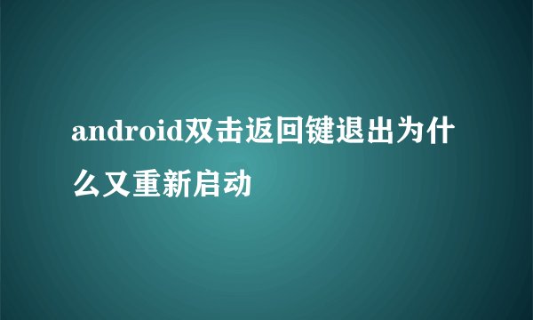 android双击返回键退出为什么又重新启动