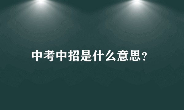 中考中招是什么意思?
