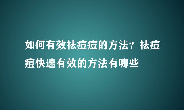 如何有效祛痘痘的方法？祛痘痘快速有效的方法有哪些