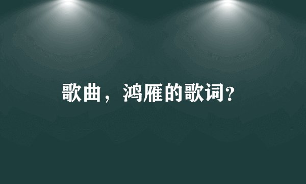 歌曲，鸿雁的歌词？