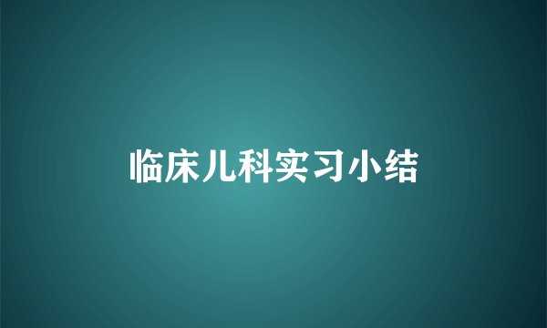 临床儿科实习小结