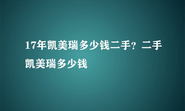 17年凯美瑞多少钱二手？二手凯美瑞多少钱