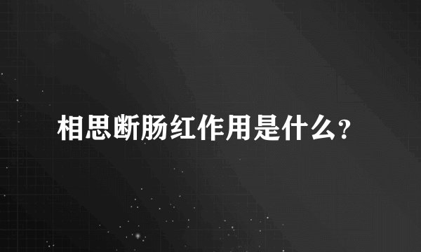 相思断肠红作用是什么？