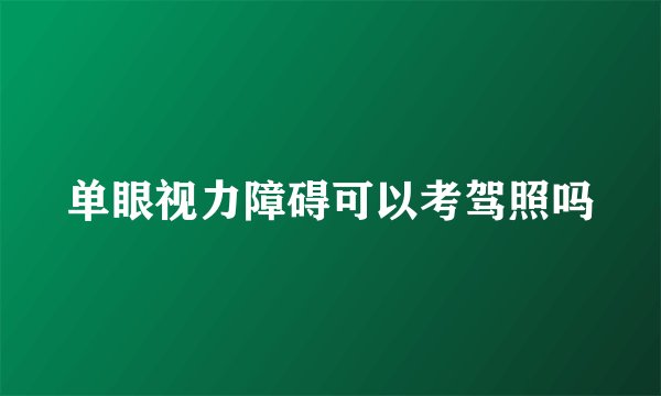 单眼视力障碍可以考驾照吗