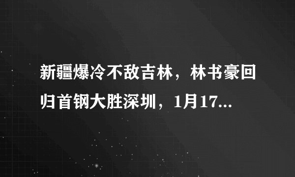 新疆爆冷不敌吉林，林书豪回归首钢大胜深圳，1月17日过后，CBA积分榜最新排名如何？