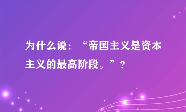 为什么说：“帝国主义是资本主义的最高阶段。”？