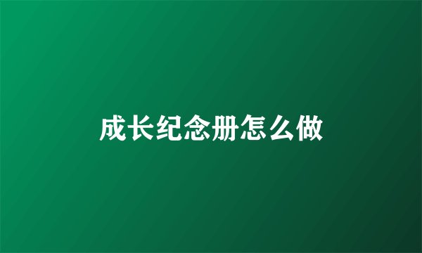 成长纪念册怎么做