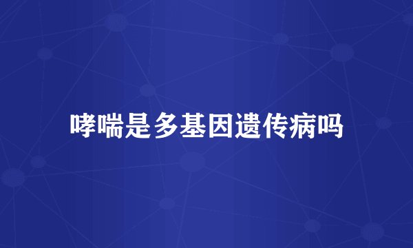 哮喘是多基因遗传病吗