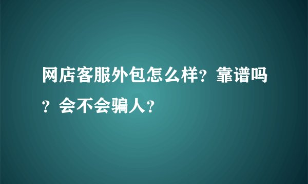 网店客服外包怎么样？靠谱吗？会不会骗人？