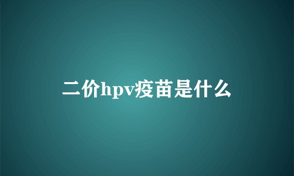 二价hpv疫苗是什么