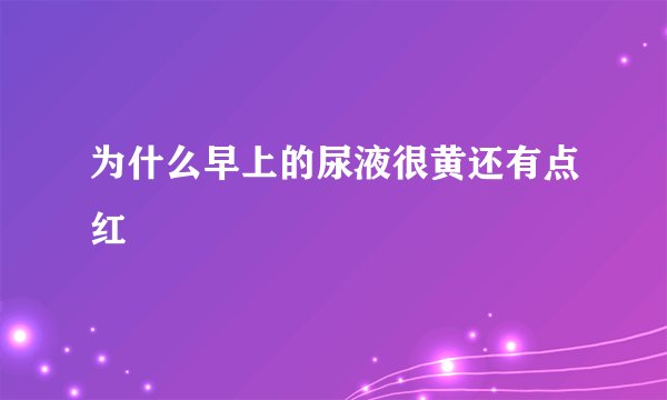 为什么早上的尿液很黄还有点红