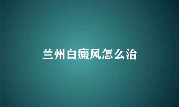 兰州白癜风怎么治
