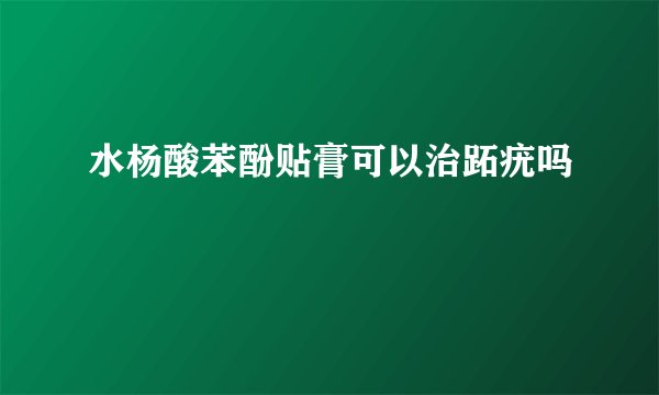 水杨酸苯酚贴膏可以治跖疣吗