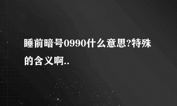 睡前暗号0990什么意思?特殊的含义啊..