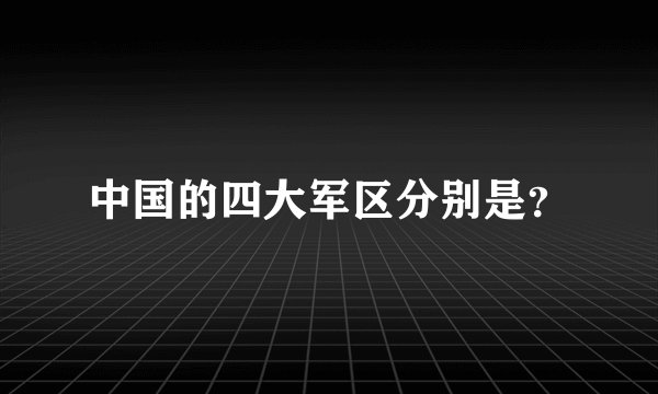 中国的四大军区分别是？