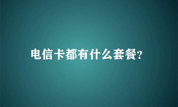 电信卡都有什么套餐？
