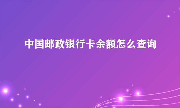 中国邮政银行卡余额怎么查询