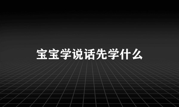 宝宝学说话先学什么