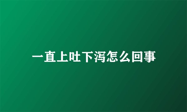 一直上吐下泻怎么回事