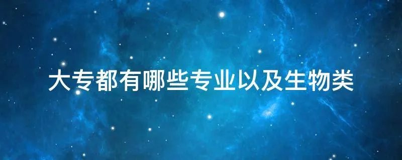 大专都有哪些专业以及生物类