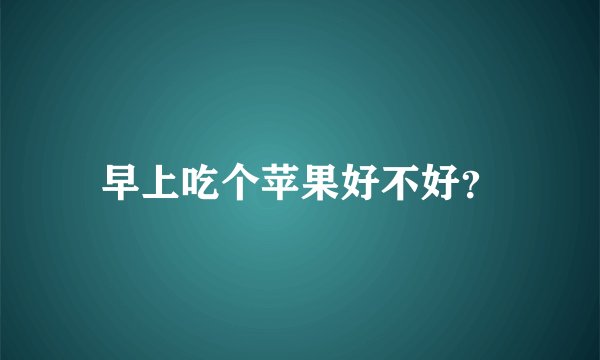 早上吃个苹果好不好？