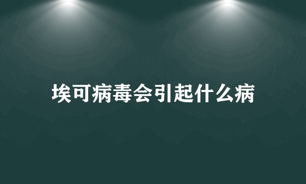 埃可病毒会引起什么病