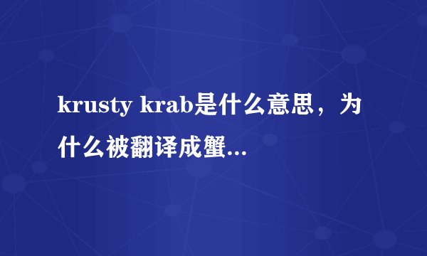 krusty krab是什么意思，为什么被翻译成蟹堡王餐厅？