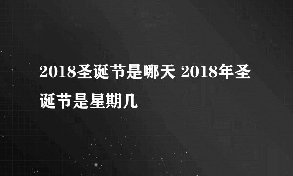 2018圣诞节是哪天 2018年圣诞节是星期几