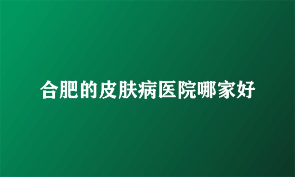 合肥的皮肤病医院哪家好