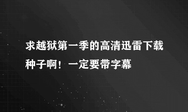 求越狱第一季的高清迅雷下载种子啊！一定要带字幕