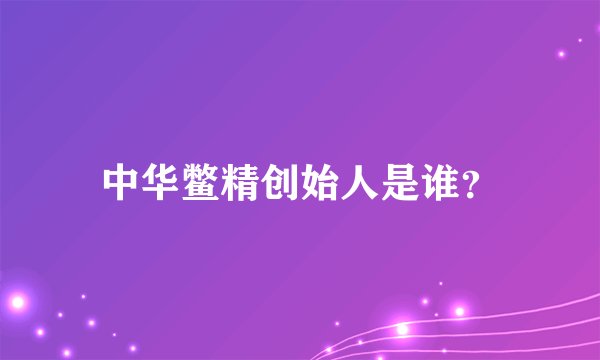 中华鳖精创始人是谁？