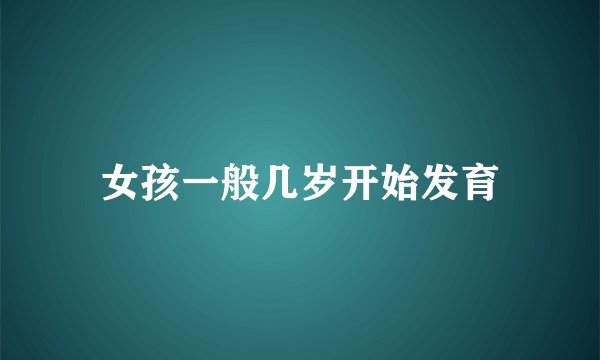 女孩一般几岁开始发育