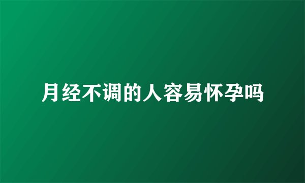 月经不调的人容易怀孕吗