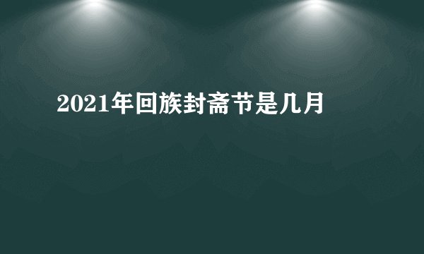 2021年回族封斋节是几月