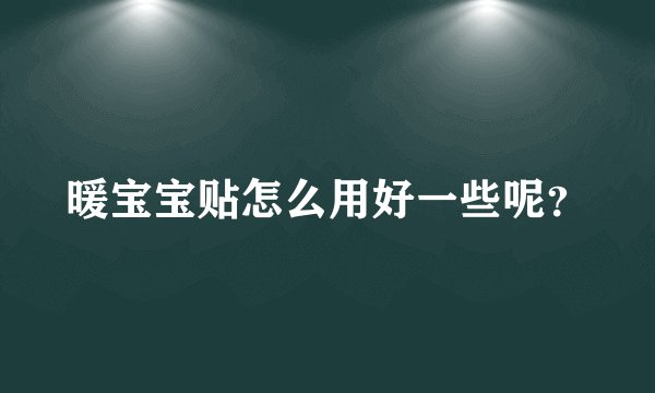 暖宝宝贴怎么用好一些呢？