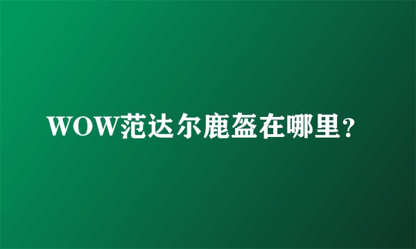 WOW范达尔鹿盔在哪里？
