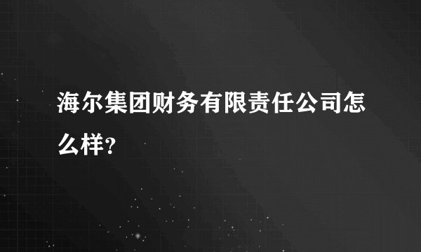 海尔集团财务有限责任公司怎么样？