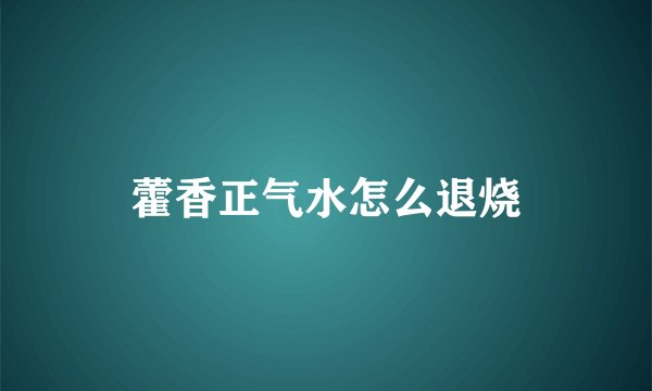 藿香正气水怎么退烧