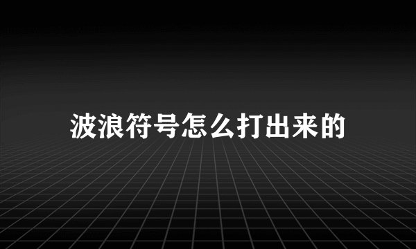 波浪符号怎么打出来的