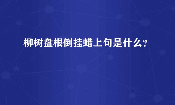 柳树盘根倒挂蜡上句是什么？