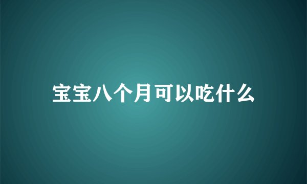 宝宝八个月可以吃什么