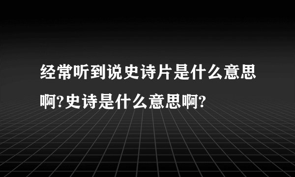 经常听到说史诗片是什么意思啊?史诗是什么意思啊?