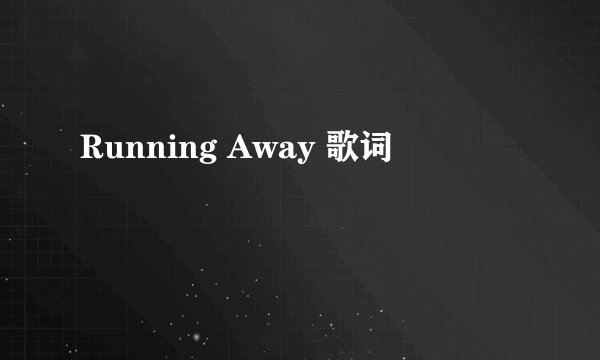 Running Away 歌词