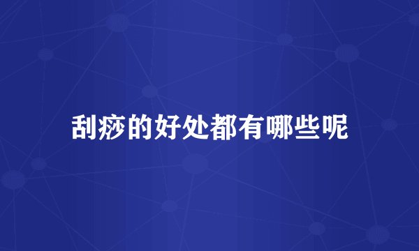 刮痧的好处都有哪些呢